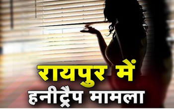 रायपुर में सामने आया एक और हनी ट्रैप मामला, ट्रांसपोर्ट कारोबारी फंसा विवाद में