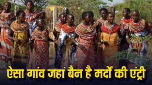 Village for Women: दुनिया का वो गांव, जहां मर्द नहीं कर सकते एंट्री, चलता है सिर्फ औरतों का राज!