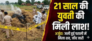 CG Crime: युवती की अधजली लाश मिलने से सनसनी, पराली में जलाकर साक्ष्य मिटाने की आशंका…