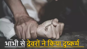 CG- हैवान बने देवर: अकेली विधवा भाभी को बनाया हवस का शिकार, जाने पूरा मामला…