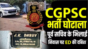 CGPSC भर्ती घोटाला: भिलाई में पूर्व सचिव जे.के. ध्रुव के घर ED का छापा, मनी लॉन्ड्रिंग एंगल से खंगाले जा रहे दस्तावेज…